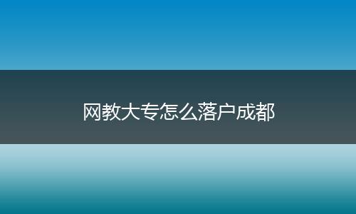 网教大专怎么落户成都