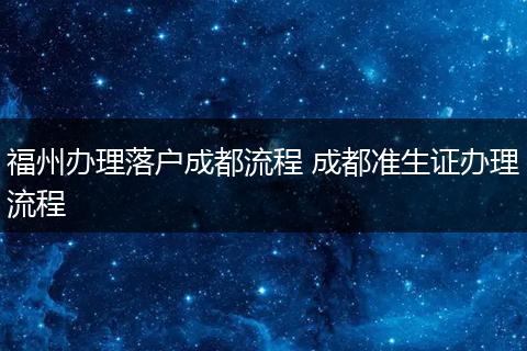 福州办理落户成都流程 成都准生证办理流程