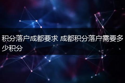 积分落户成都要求 成都积分落户需要多少积分