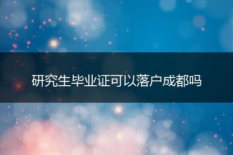 研究生毕业证可以落户成都吗