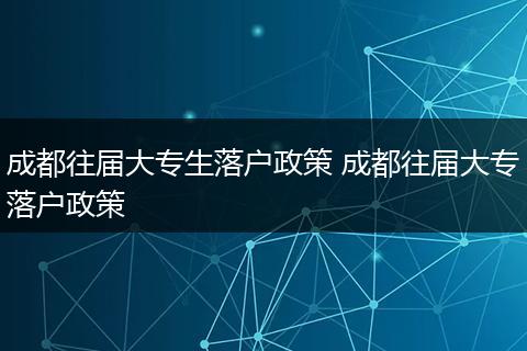 成都往届大专生落户政策 成都往届大专落户政策