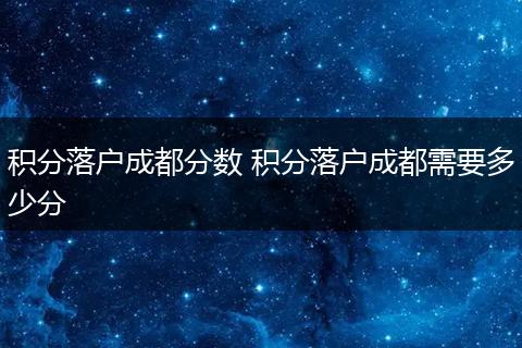 积分落户成都分数 积分落户成都需要多少分