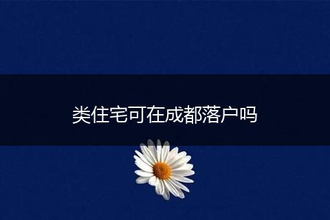 类住宅可在成都落户吗