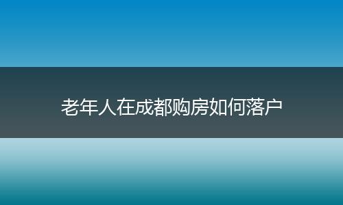 老年人在成都购房如何落户