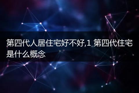 第四代人居住宅好不好,1 第四代住宅是什么概念