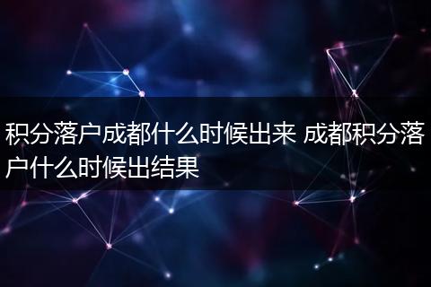 积分落户成都什么时候出来 成都积分落户什么时候出结果