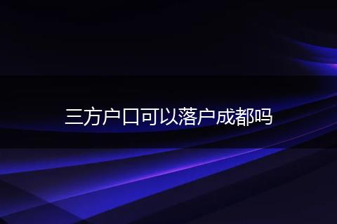 三方户口可以落户成都吗