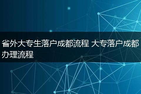 省外大专生落户成都流程 大专落户成都办理流程