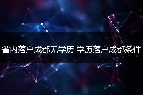 省内落户成都无学历 学历落户成都条件