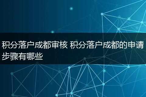 积分落户成都审核 积分落户成都的申请步骤有哪些