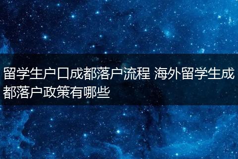 留学生户口成都落户流程 海外留学生成都落户政策有哪些