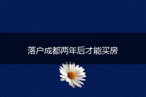 落户成都两年后才能买房
