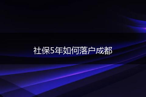 社保5年如何落户成都