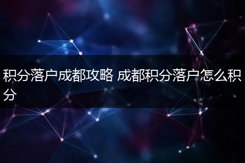 积分落户成都攻略 成都积分落户怎么积分