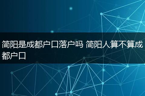简阳是成都户口落户吗 简阳人算不算成都户口