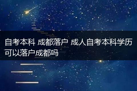 自考本科 成都落户 成人自考本科学历可以落户成都吗