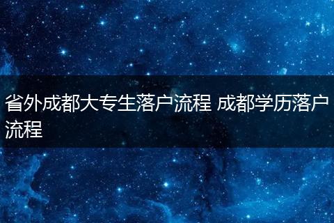 省外成都大专生落户流程 成都学历落户流程