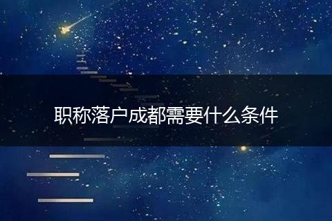 职称落户成都需要什么条件