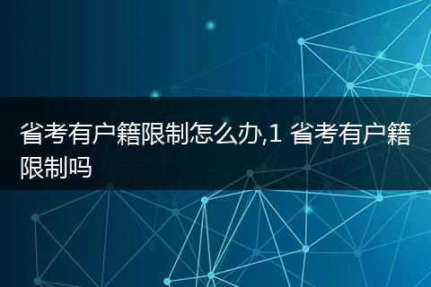 省考有户籍限制怎么办,1 省考有户籍限制吗