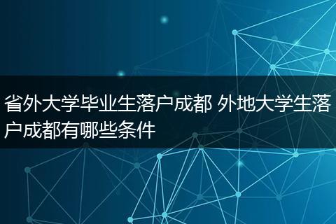 省外大学毕业生落户成都 外地大学生落户成都有哪些条件