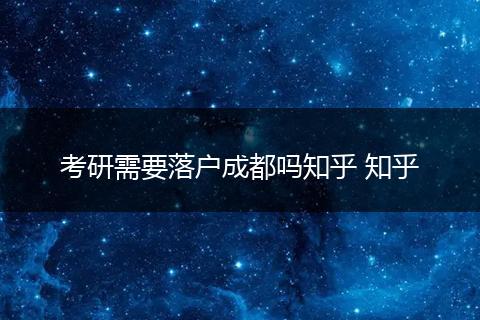 考研需要落户成都吗知乎 知乎