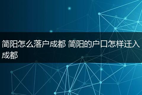 简阳怎么落户成都 简阳的户口怎样迁入成都