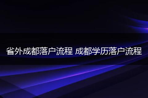 省外成都落户流程 成都学历落户流程