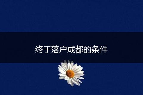 终于落户成都的条件