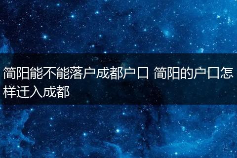 简阳能不能落户成都户口 简阳的户口怎样迁入成都
