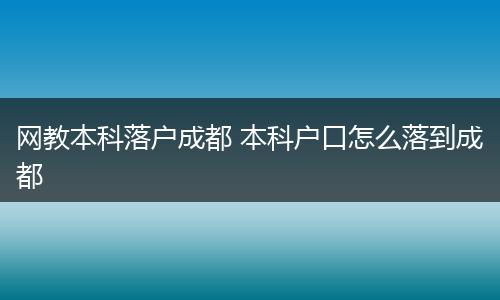 网教本科落户成都 本科户口怎么落到成都