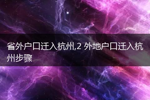 省外户口迁入杭州,2 外地户口迁入杭州步骤