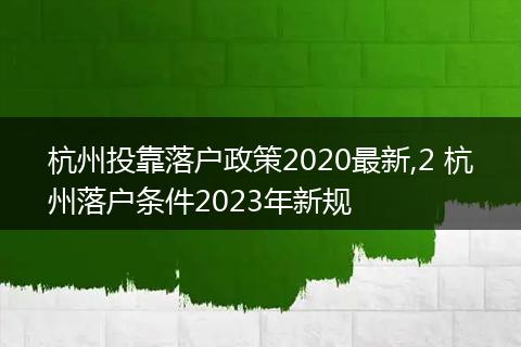 杭州投靠落户政策2020最新,2 杭州落户条件2023年新规