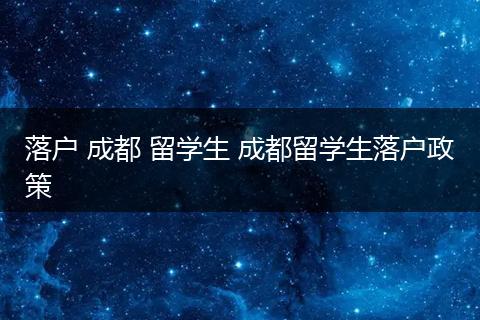 落户 成都 留学生 成都留学生落户政策