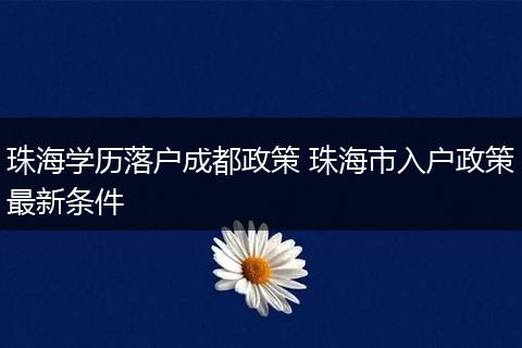 珠海学历落户成都政策 珠海市入户政策最新条件