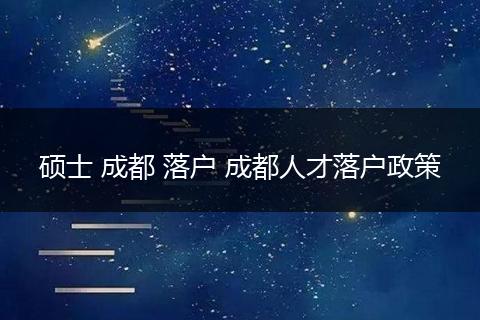 硕士 成都 落户 成都人才落户政策