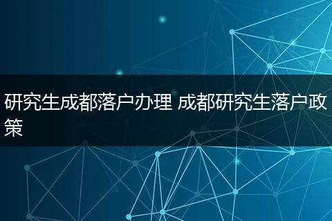 研究生成都落户办理 成都研究生落户政策
