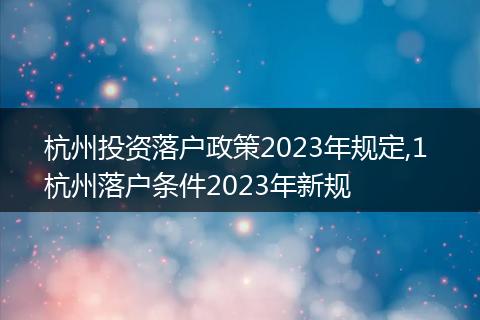 杭州投资落户政策2023年规定,1 杭州落户条件2023年新规
