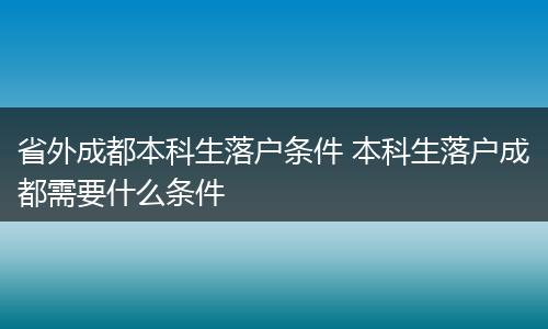 省外成都本科生落户条件 本科生落户成都需要什么条件