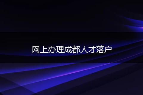 网上办理成都人才落户