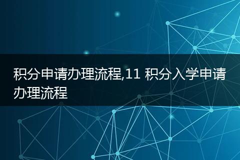 积分申请办理流程,11 积分入学申请办理流程