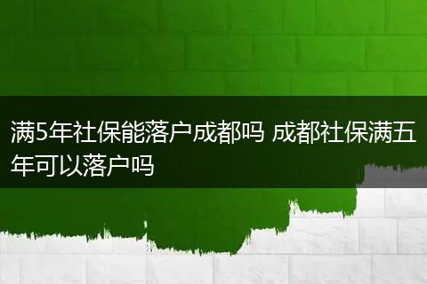 满5年社保能落户成都吗 成都社保满五年可以落户吗