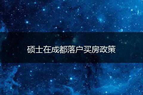 硕士在成都落户买房政策