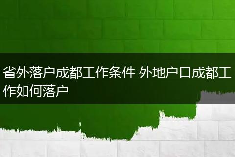 省外落户成都工作条件 外地户口成都工作如何落户