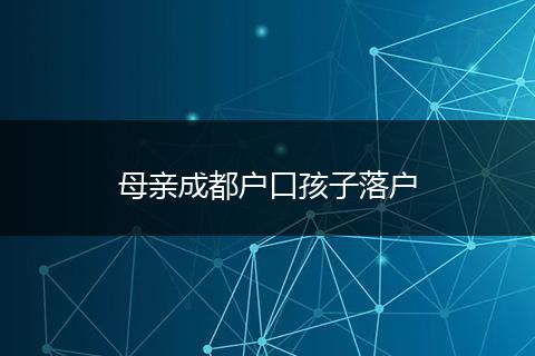 母亲成都户口孩子落户