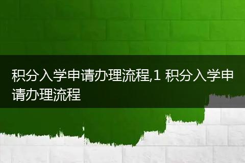 积分入学申请办理流程,1 积分入学申请办理流程