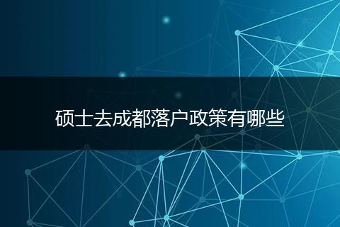 硕士去成都落户政策有哪些