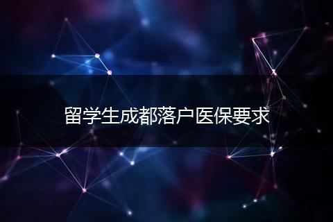 留学生成都落户医保要求