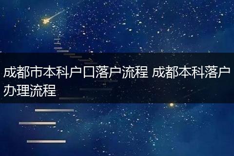 成都市本科户口落户流程 成都本科落户办理流程