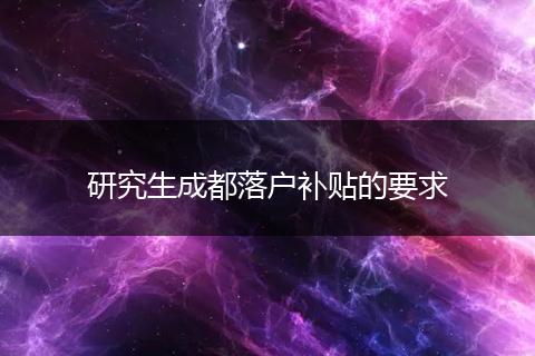 研究生成都落户补贴的要求