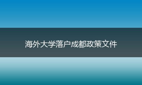 海外大学落户成都政策文件